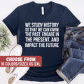 History Shirt Social Studies Shirt We Study History So That We Can Know The Past Engage In The Present And Impact The Future TShirt Graphic Tee – Easygoing Wear · Perfect For Daily Wear