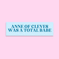 Tudor History Bumper Sticker Anne of Cleves Was A Total Babe Silly History Sticker for English History Professor Social Studies Teacher Graphic Tee – Bold Style · Great Gift For Fans