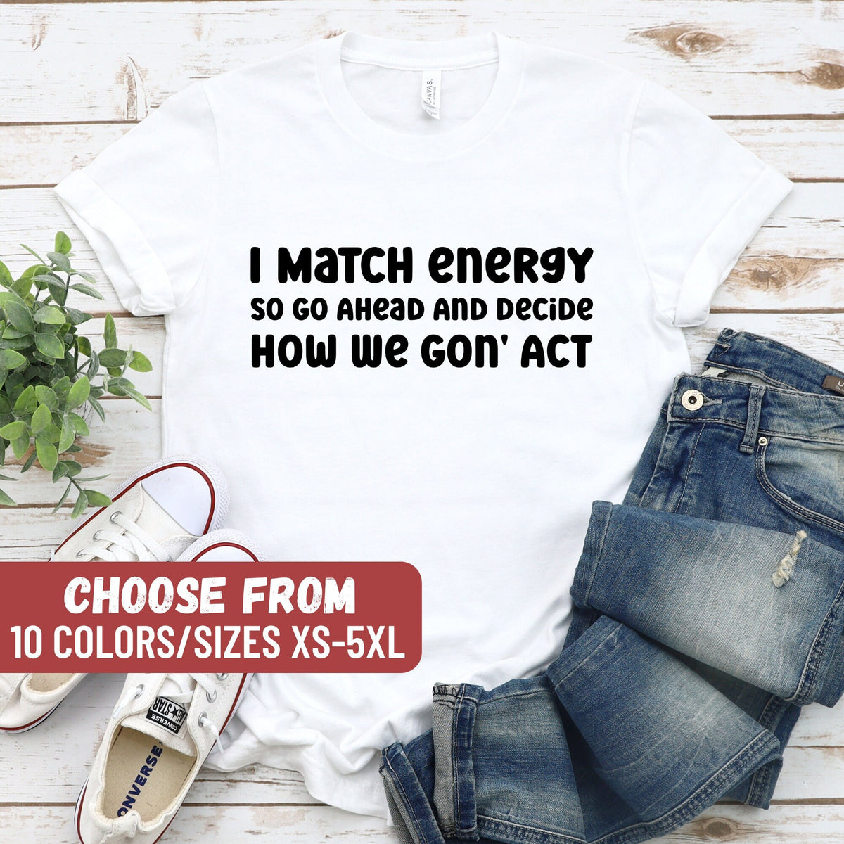 Funny Shirt Cute Women Shirt Sarcastic Shirt Women Tee Gift For Men Shirt I Match Energy So Go Ahead And Decide How We Gon39 Act TShirt Graphic Tee – Premium Graphic · Top Pick For Any Outfit