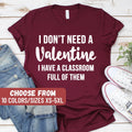 Teacher Valentine39s Day Shirt Teacher Gifts Teacher Valentine I Don39t Need A Valentine I Have A Classroom Full Of Them TShirt Graphic Tee – Feel-Good Design · High-Quality Print