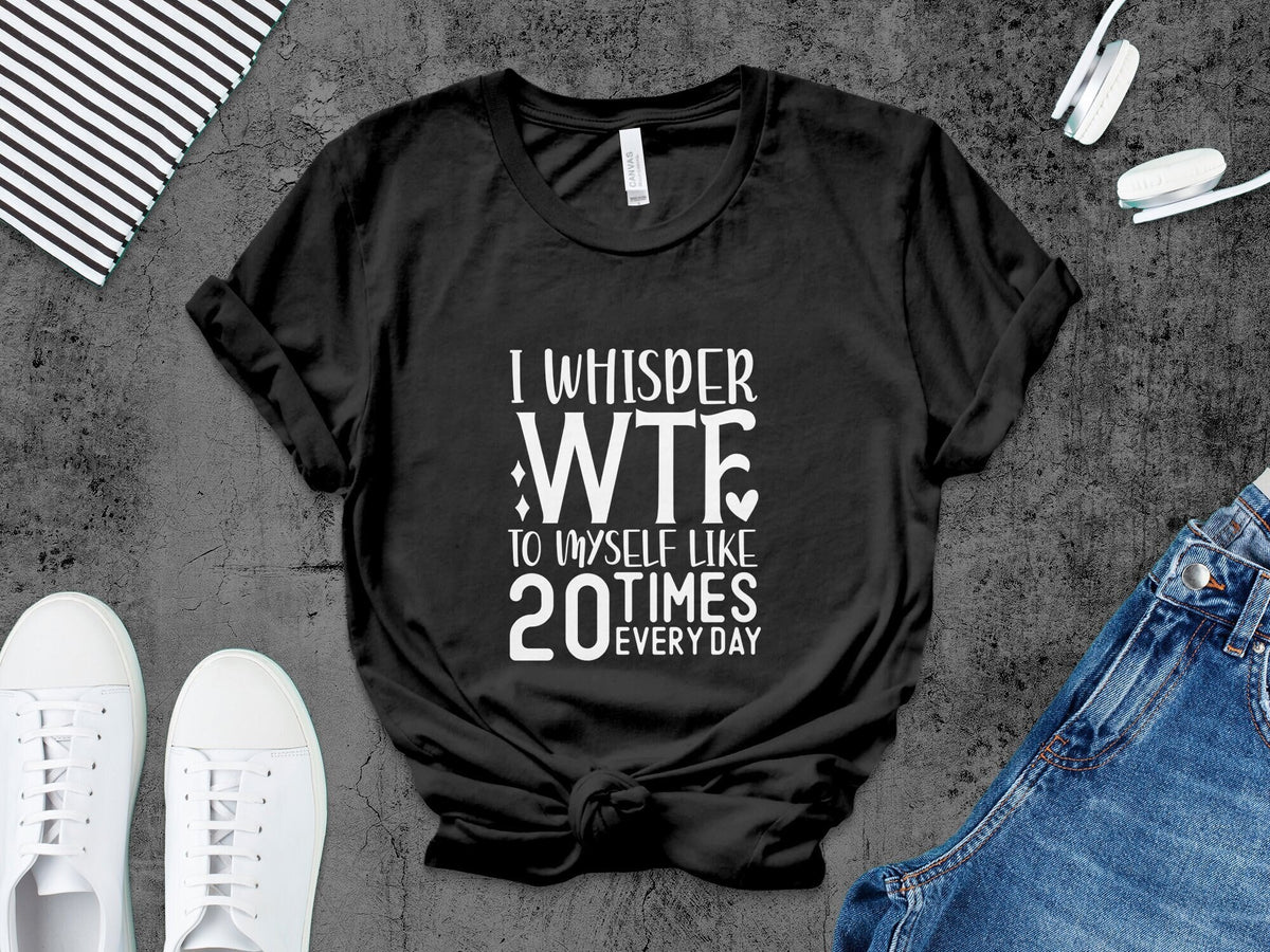 Funny Quote T Shirt I Whisper WTF To Myself Daily Humor Tee Unisex Casual Shirt Graphic Tee for Men and Women Sarcastic Top Graphic Tee – Everyday Comfort · Perfect For Daily Wear