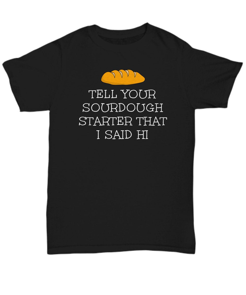 Funny Sourdough Shirt Sourdough Gift Sourdough Baker Gift Sourdough Bread Gift Tell Your Sourdough Starter That I Said Hi Unisex Graphic Tee – Soft Feel · Must-Have Style