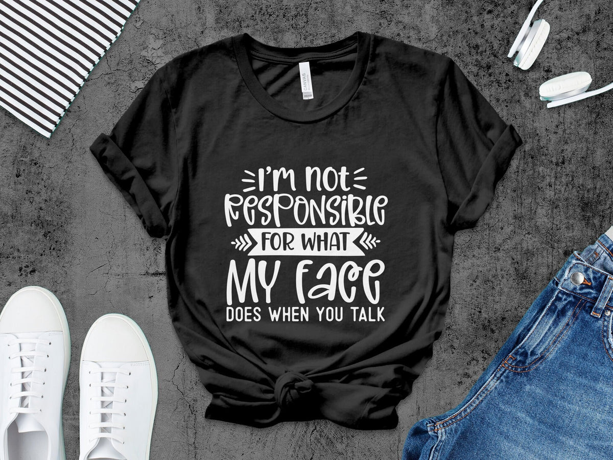 Funny Quote T Shirt I39m Not Responsible For What My Face Does When You Talk Sarcastic Tee Unisex Graphic Shirt Graphic Tee – Bold Style · Great Gift For Fans