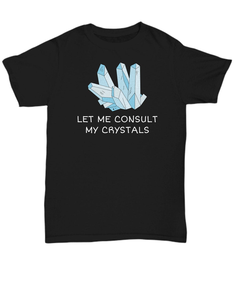 Crystals Shirt Crystal Collector Gift Crystal Lover Present Gemstones Crystal Gifts Let Me Consult My Crystals Unisex Tee Graphic Tee – Warm & Stylish · Great Gift For Fans