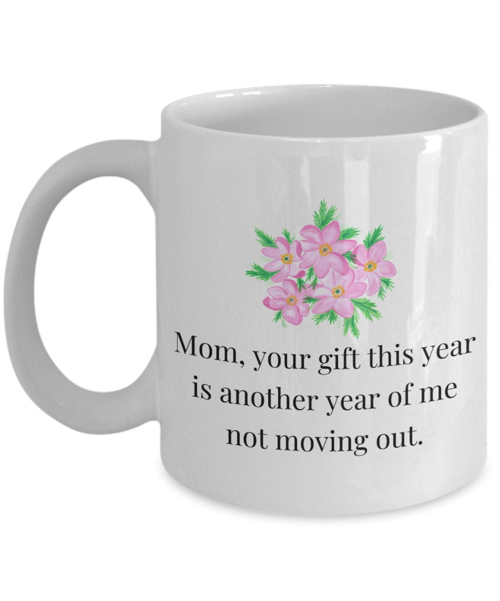 Funny Mother Mug Mother39s Day Coffee Mug Mom Gift Present For Mother39s Day Mom Birthday Another Year Of Me Not Moving Out Graphic Tee – Premium Graphic · Trending Graphic Apparel