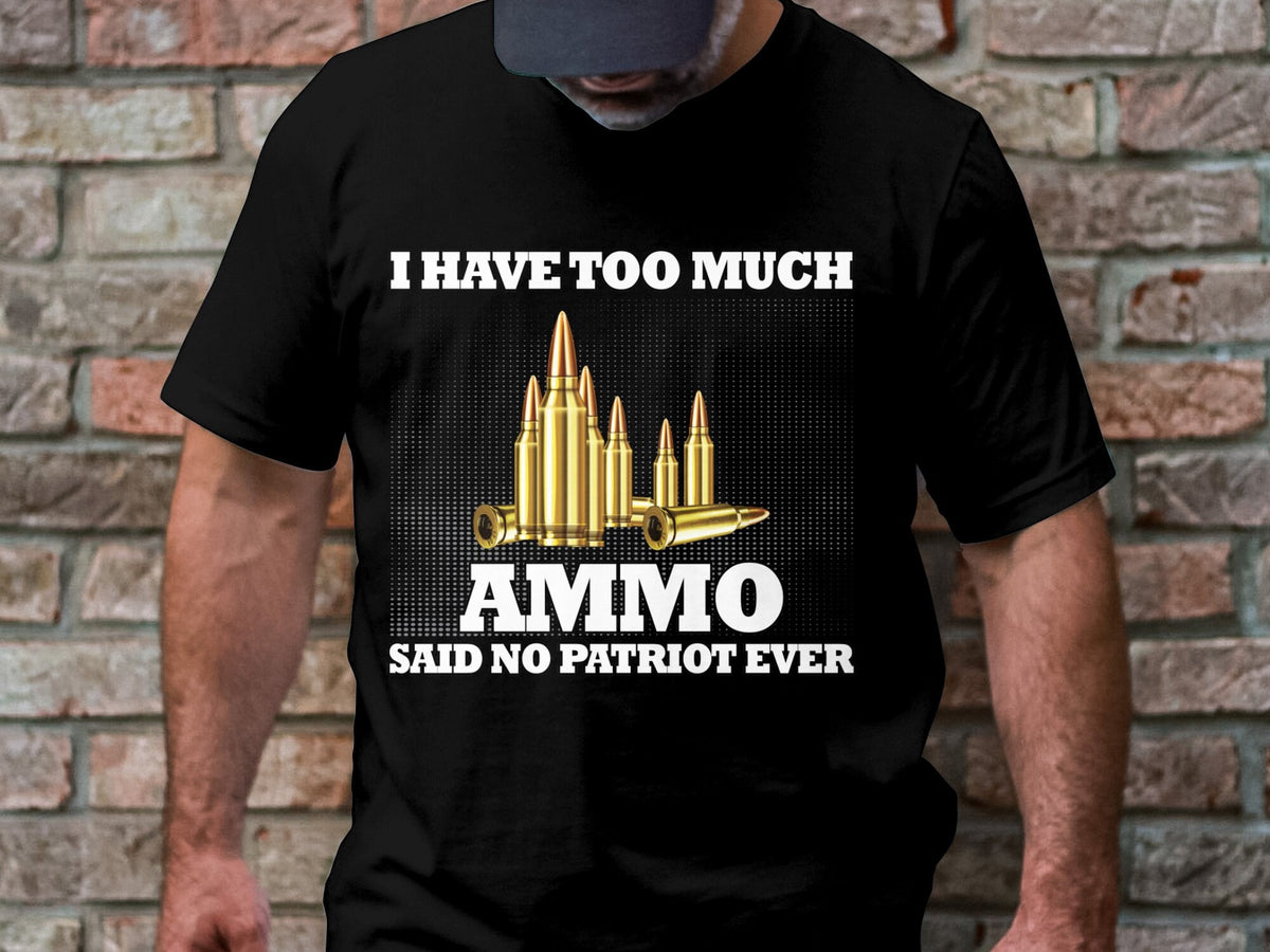 I Have Too Much Ammo T Shirt Funny Patriotic Gun Lover Shirt Said No Patriot Ever Second Amendment Rights Tee Graphic Tee – Warm & Stylish · Must-Have Style