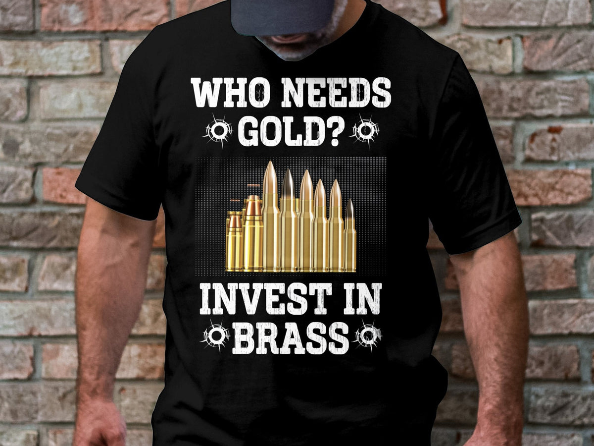Who Needs Gold Invest In Brass Funny Shirt Bullet Lovers Gun Enthusiast Tee Unique Designer T Shirt Rifle Ammo Lovers Gift Graphic Tee – Warm & Stylish · Great Gift For Fans