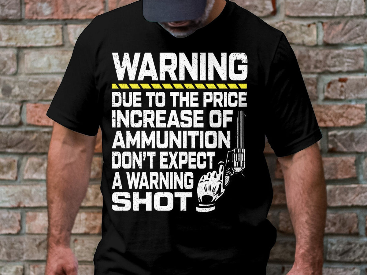 Warning Due To The Price Increase Of Ammunition Don39t Expect A Warning Shot T Shirt Funny Graphic Tee Graphic Tee – Soft Feel · Must-Have Style