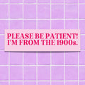 Funny History Lover Bumper Sticker Please Be Patient I39m From the 1900s Silly Anxious Driver Gift for Friend in Thirties Nervous Driver Graphic Tee – Fan Favorite · Top Pick For Any Outfit