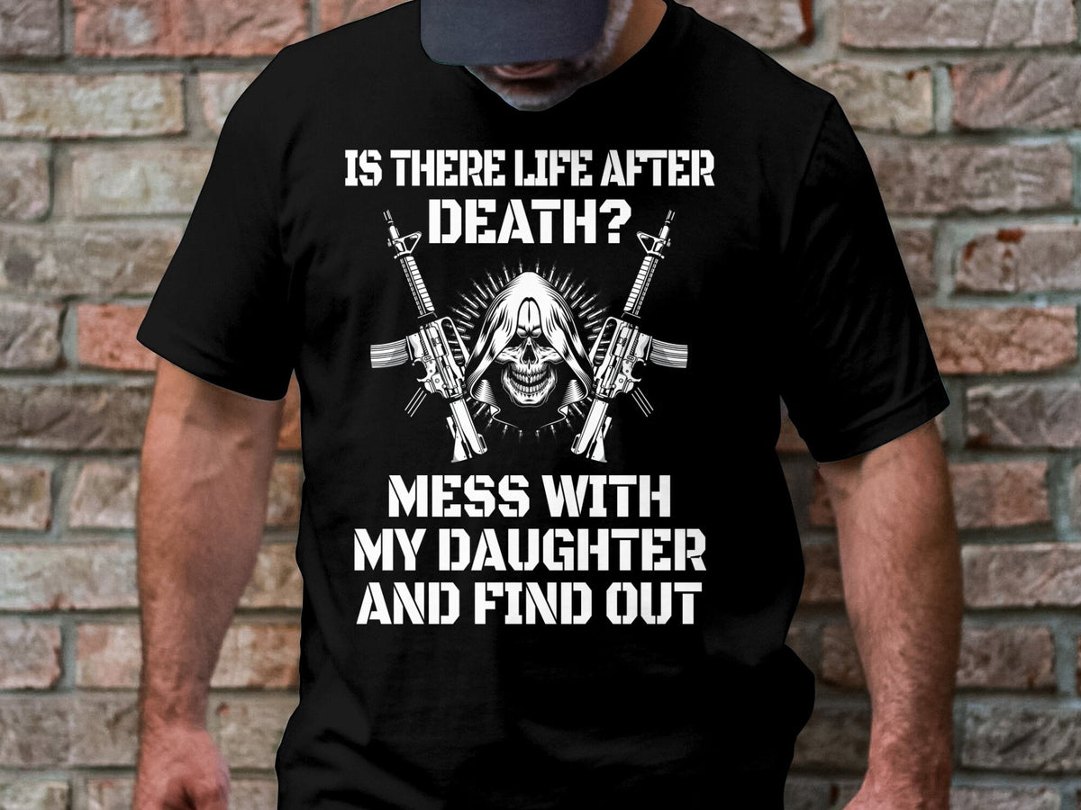 Is There Life After Death Mess With My Daughter And Find Out Funny T Shirt For Dad Joke Father39s Day Gift Graphic Tee – Soft Feel · Great Gift For Fans