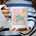Bloom as You Are Coffee Mug Inspirational Saying Coffee Mug Gift for Her Be Kind Gift Graphic Tee – Everyday Comfort · High-Quality Print