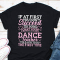 If At First You Dont Succeed Try Doing What Your Dance Teacher Told You To Do The First Time Shirt Dancer Teacher Gift Dancer Life Shirt Graphic Tee – Cozy Vibes · Perfect For Daily Wear