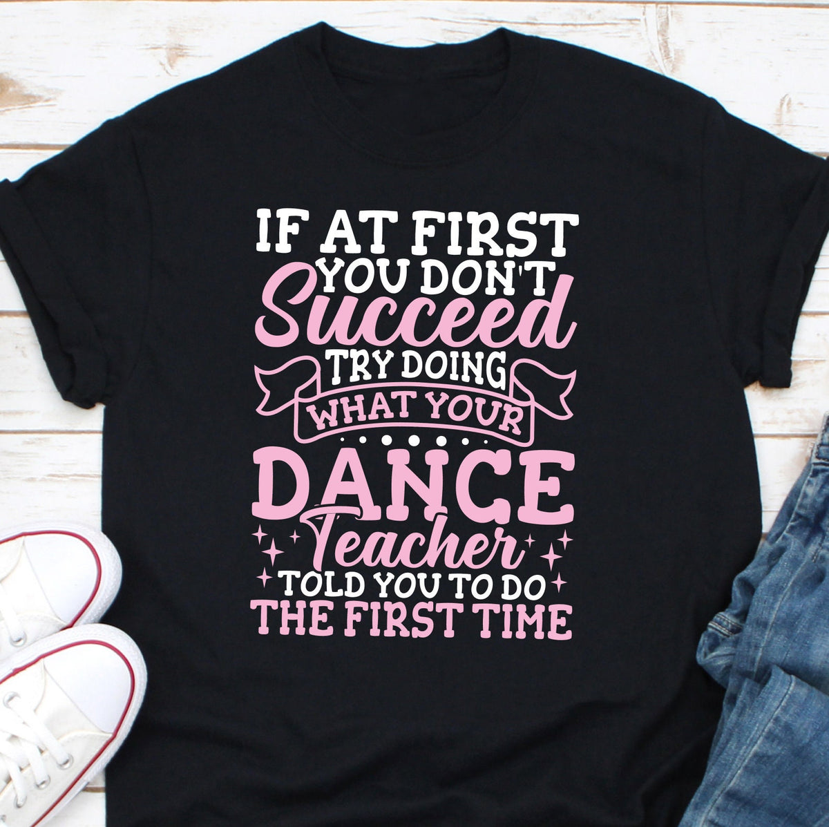 If At First You Dont Succeed Try Doing What Your Dance Teacher Told You To Do The First Time Shirt Dancer Teacher Gift Dancer Life Shirt Graphic Tee – Cozy Vibes · Perfect For Daily Wear