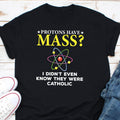 Protons Have Mass I Didn39t Even Know They Were Catholic Shirt Chemistry Shirt Christian Shirt Religious Shirt Faith Shirt Physics Shirt Graphic Tee – Cozy Vibes · Must-Have Style