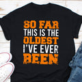 So Far This Is The Oldest Ive Ever Been Shirt Old People Gift Old Lady Shirt Grandma Shirt Grandpa Birthday Gift Senior Citizen Shirt Graphic Tee – Soft Feel · High-Quality Print