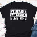 Probably Late for Something T Shirt Funny Shirt Goofy Shirt Gifts for Women Shirt Gifts Teacher Shirts Graphic Tee – Warm & Stylish · Top Pick For Any Outfit