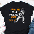 A Black Belt Is A White Belt Who Never Gave Up Shirt Black Belt Shirt Black Belt Gift Idea Black Belt Tee Taekwondo Shirt Black Belter Graphic Tee – Easygoing Wear · Top Pick For Any Outfit