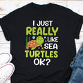 I Just Really Like Sea Turtles Ok Shirt Sea Turtle Shirt Sea Turtle Lover Shirt Protect Turtles Advocacy Shirt Turtle Owner Shirt Gift Graphic Tee – Soft Feel · High-Quality Print