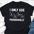 I Only Use Periodically Shirt Nerd Shirt Funny Chemistry Shirt Chemistry Teacher Shirt Science Teacher Shirt Periodic Table Gift Graphic Tee – Fan Favorite · Must-Have Style