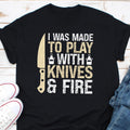 I Was Made to Play with Knives and Fire Shirt Chef Cook Shirt Kitchen Quotes Shirt Funny Chef Shirt Culinary Shirt Gift For Chef Cook Graphic Tee – Cozy Vibes · Perfect For Daily Wear