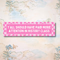 History Teacher Bumper Sticker with Hot Pink Aesthetic Y39all Should Have Paid More Attention in History Class Social Studies Teacher Gift Graphic Tee – Warm & Stylish · High-Quality Print
