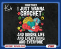 Funny Crochet Png Sometimes I Just Wanna Crochet And Ignore Life And Everything Crochet Lover Png Crocheter Shirt Design Crocheting Png Graphic Tee – Fan Favorite · Must-Have Style