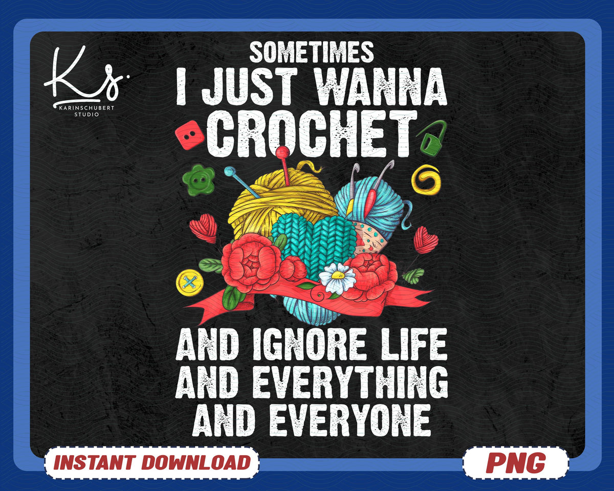 Funny Crochet Png Sometimes I Just Wanna Crochet And Ignore Life And Everything Crochet Lover Png Crocheter Shirt Design Crocheting Png Graphic Tee – Fan Favorite · Must-Have Style