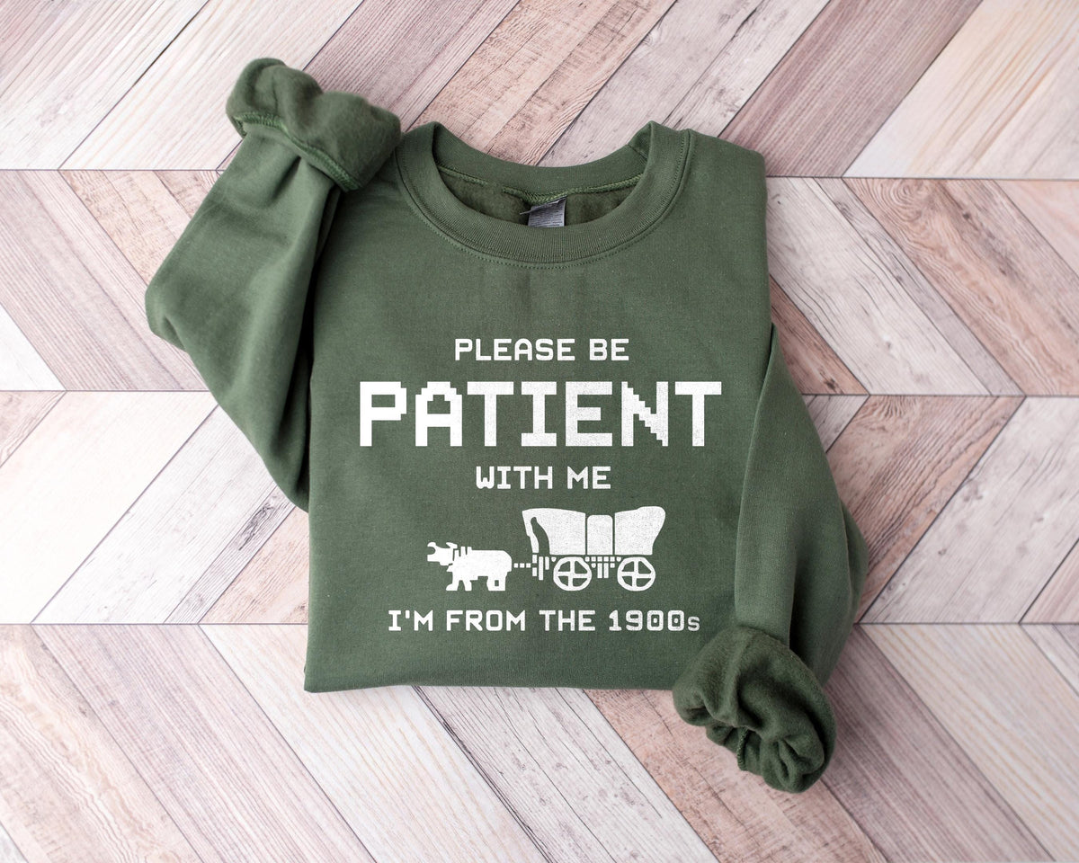 Please Be Patient With Me I39m From The 1900s Sweatshirt Funny Western Shirt Meme Shirt Gift for Friend Funny Dad Shirt Gift for Mom Sweatshirt – Warm & Stylish · Trending Graphic Apparel
