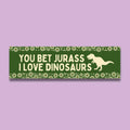 Dinosaur Lover Bumper Sticker Flowers You Bet Jurass I Love Dinosaurs Cute Birthday Gift for Paleontologist or Friend Who Loves Dinosaurs Graphic Tee – Aesthetic Look · Trending Graphic Apparel